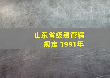 山东省级别管辖规定 1991年